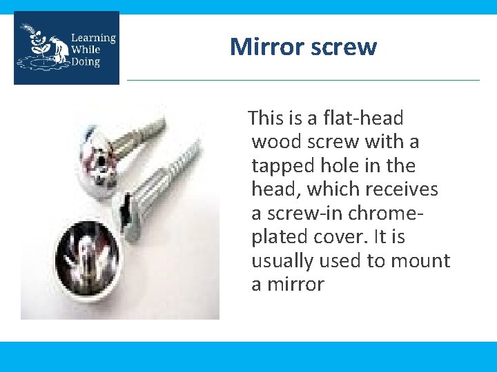 Mirror screw This is a flat-head wood screw with a tapped hole in the