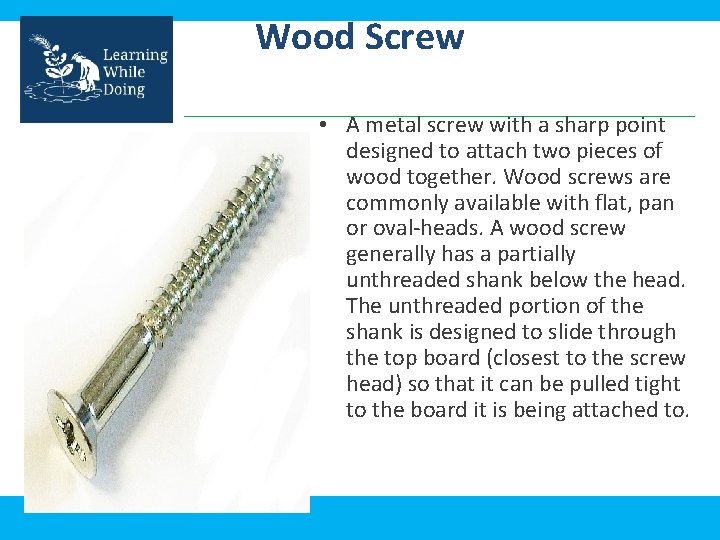 Wood Screw • A metal screw with a sharp point designed to attach two