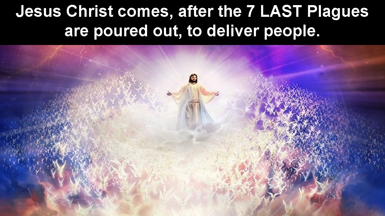 Jesus Christ comes, after the 7 LAST Plagues are poured out, to deliver people.