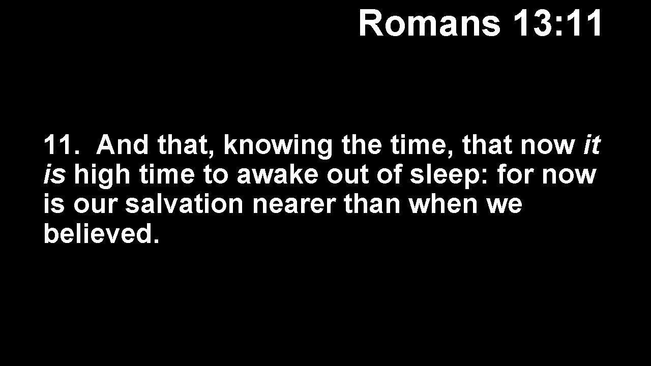 Romans 13: 11 11. And that, knowing the time, that now it is high