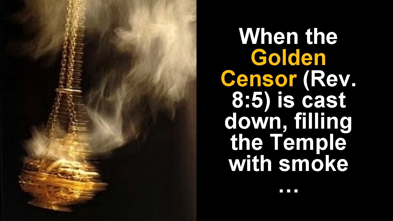 When the Golden Censor (Rev. 8: 5) is cast down, filling the Temple with