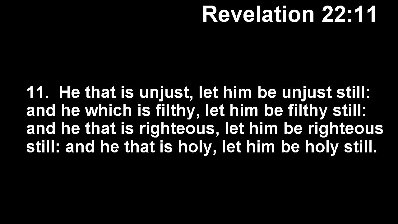 Revelation 22: 11 11. He that is unjust, let him be unjust still: and