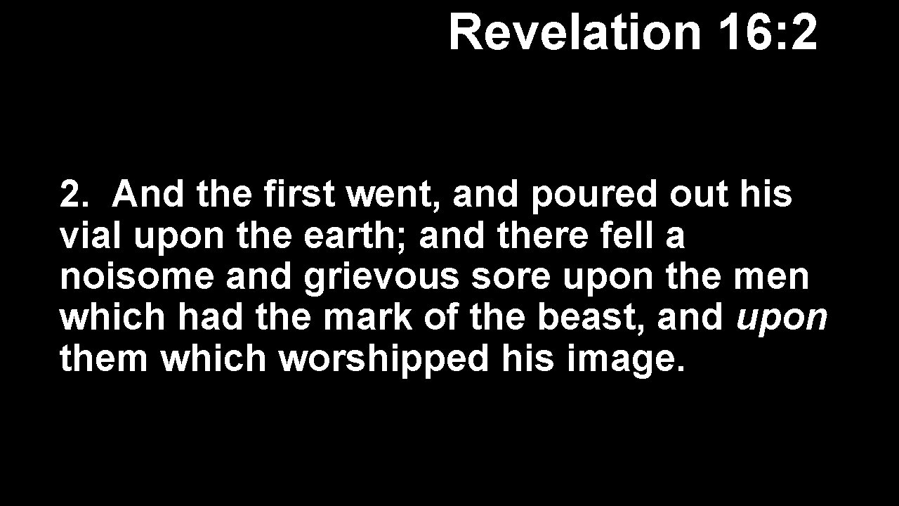 Revelation 16: 2 2. And the first went, and poured out his vial upon