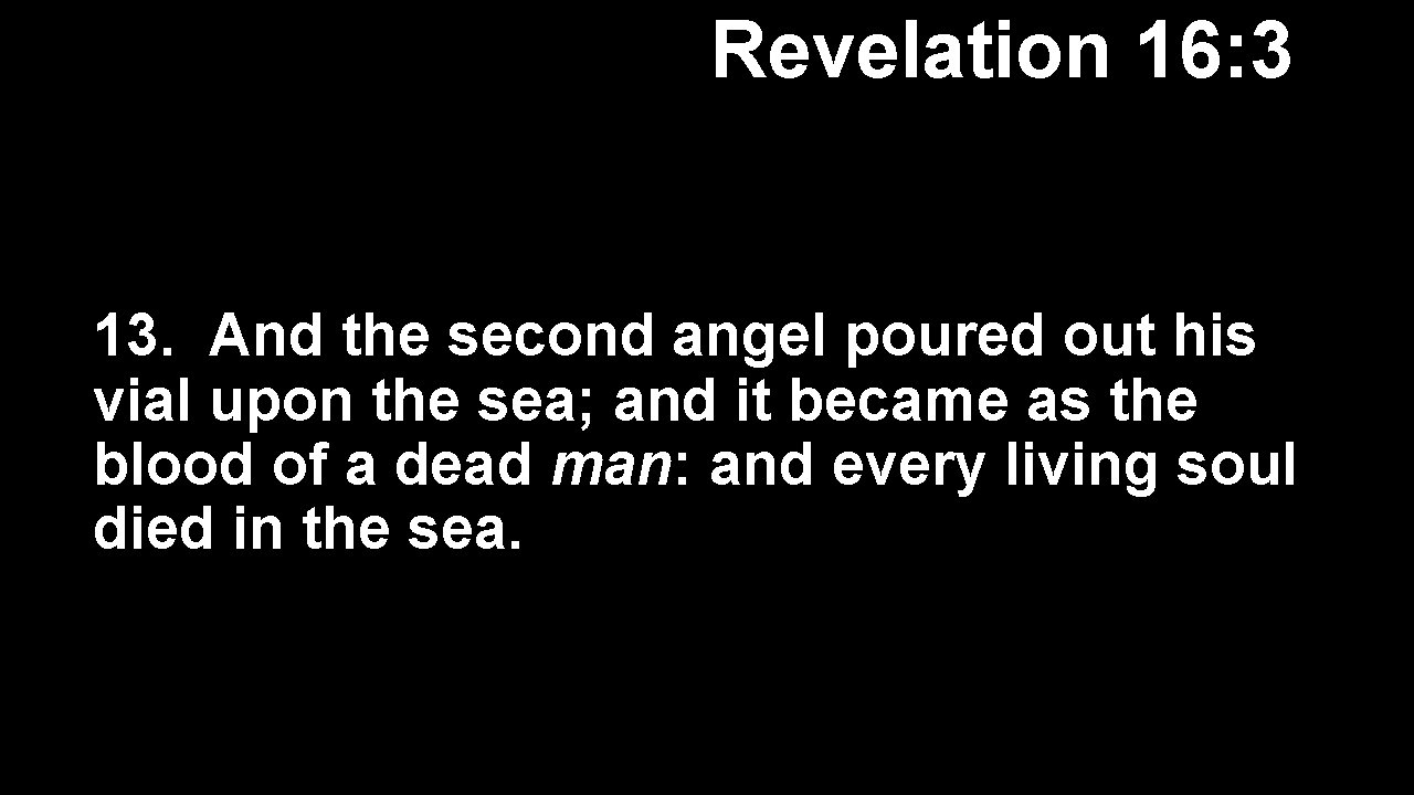 Revelation 16: 3 13. And the second angel poured out his vial upon the