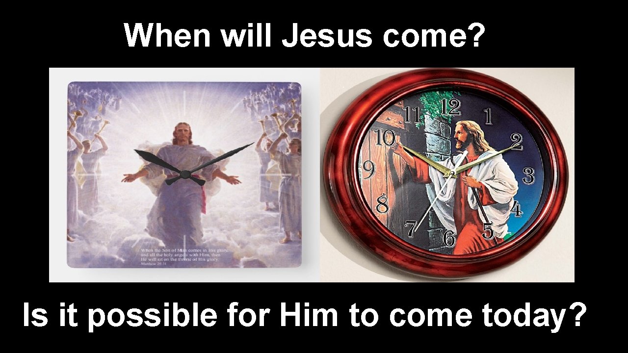 When will Jesus come? Is it possible for Him to come today? 