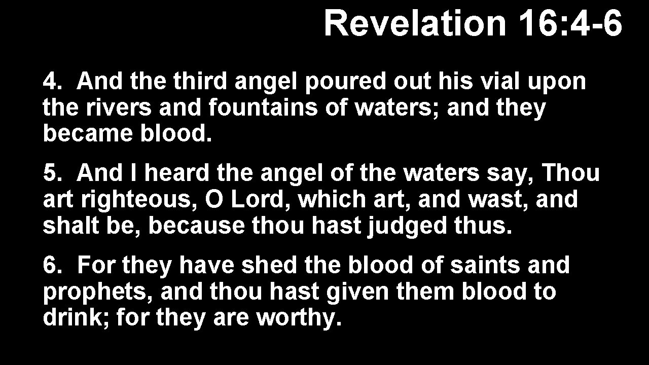 Revelation 16: 4 -6 4. And the third angel poured out his vial upon