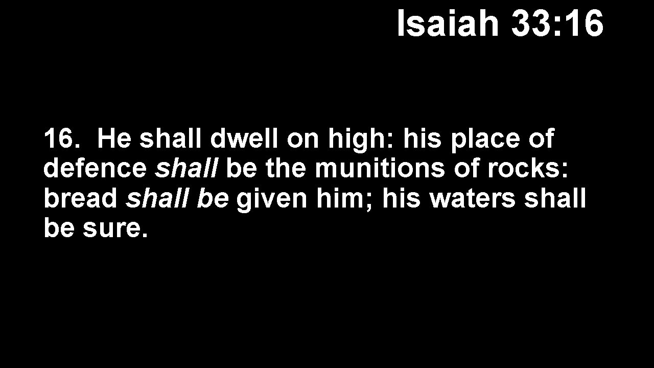 Isaiah 33: 16 16. He shall dwell on high: his place of defence shall