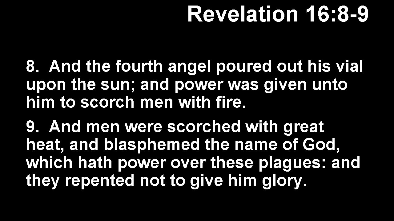 Revelation 16: 8 -9 8. And the fourth angel poured out his vial upon