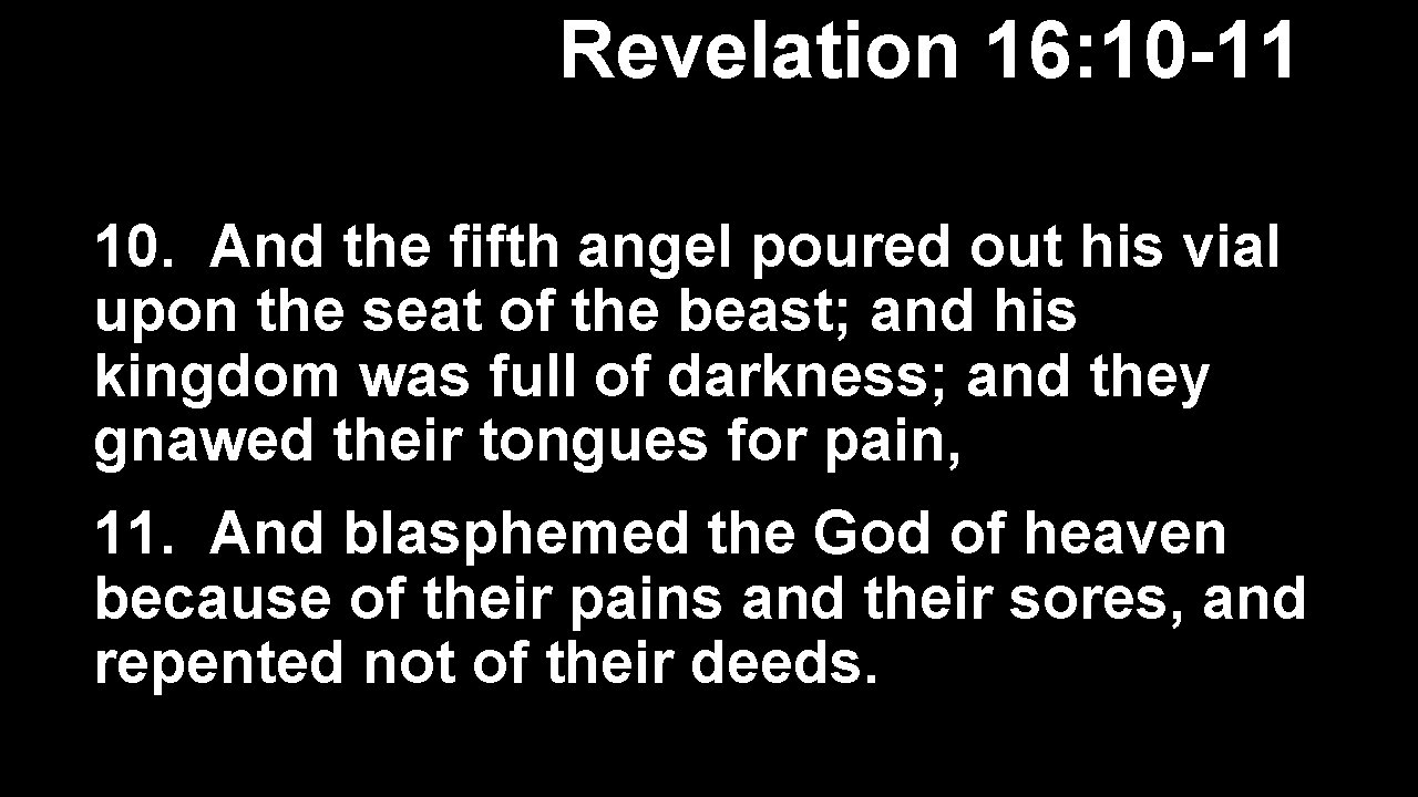 Revelation 16: 10 -11 10. And the fifth angel poured out his vial upon