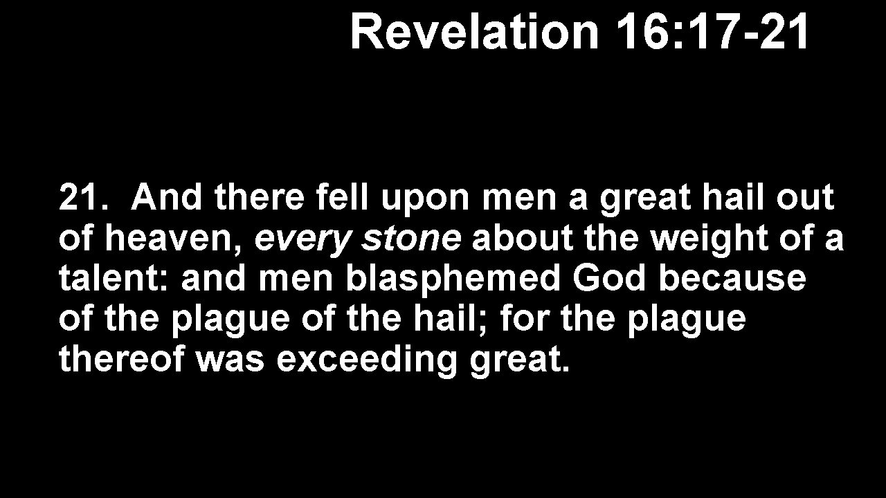 Revelation 16: 17 -21 21. And there fell upon men a great hail out