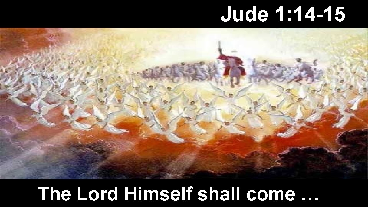 Jude 1: 14 -15 The Lord Himself shall come … 