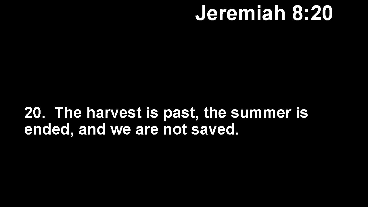 Jeremiah 8: 20 20. The harvest is past, the summer is ended, and we