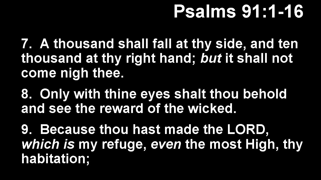 Psalms 91: 1 -16 7. A thousand shall fall at thy side, and ten