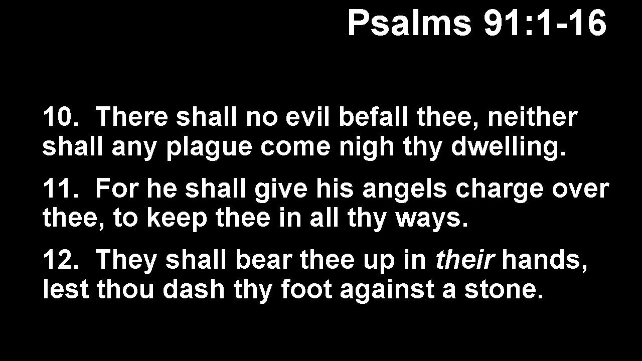 Psalms 91: 1 -16 10. There shall no evil befall thee, neither shall any