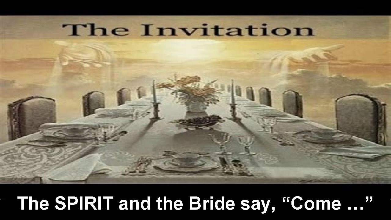 The SPIRIT and the Bride say, “Come …” 
