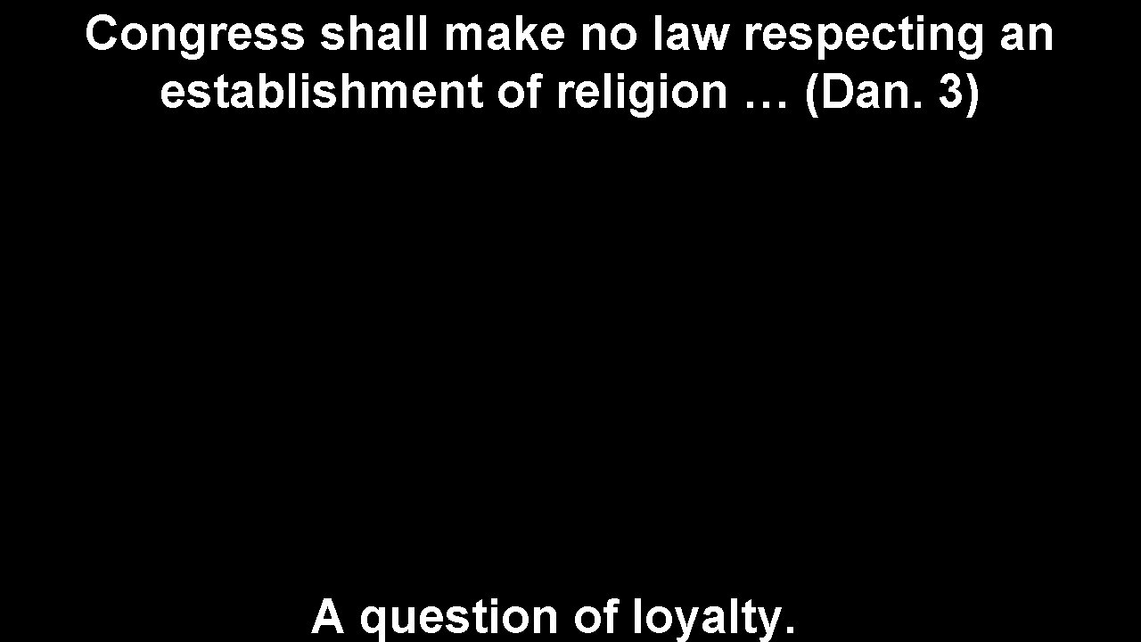 Congress shall make no law respecting an establishment of religion … (Dan. 3) A