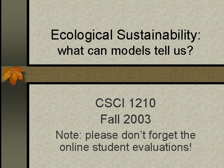 Ecological Sustainability: what can models tell us? CSCI 1210 Fall 2003 Note: please don’t
