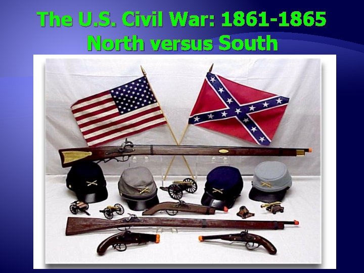 The U. S. Civil War: 1861 -1865 North versus South 