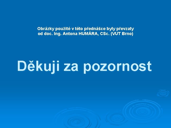 Obrázky použité v této přednášce byly převzaty od doc. Ing. Antona HUMÁRA, CSc. (VUT