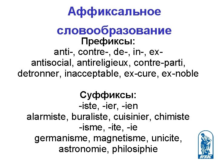 Аффиксальное словообразование Префиксы: anti-, contre-, de-, in-, exantisocial, antireligieux, contre-parti, detronner, inacceptable, ex-cure, ex-noble