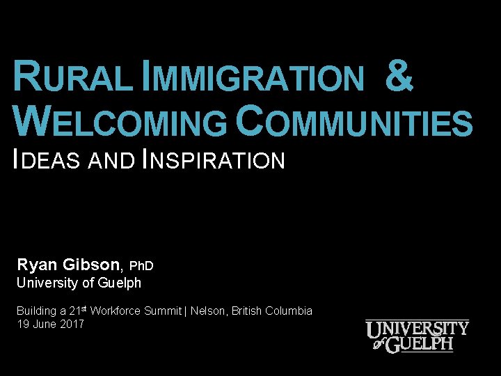 RURAL IMMIGRATION & WELCOMING COMMUNITIES IDEAS AND INSPIRATION Ryan Gibson, Ph. D University of