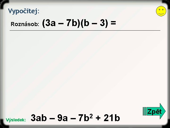 Vypočítej: Roznásob: Výsledek: (3 a – 7 b)(b – 3) = 3 ab –