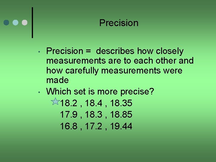 Precision • • Precision = describes how closely measurements are to each other and