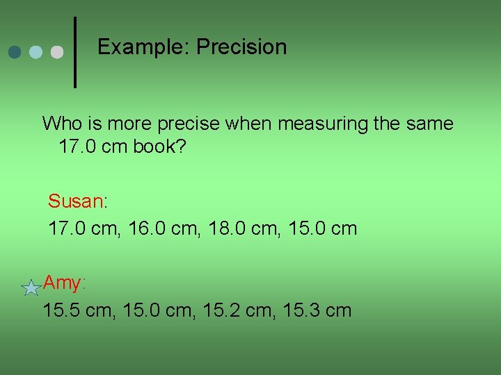 Example: Precision Who is more precise when measuring the same 17. 0 cm book?