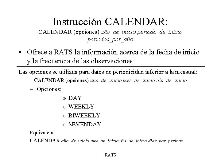 Instrucción CALENDAR: CALENDAR (opciones) año_de_inicio periodos_por_año • Ofrece a RATS la información acerca de