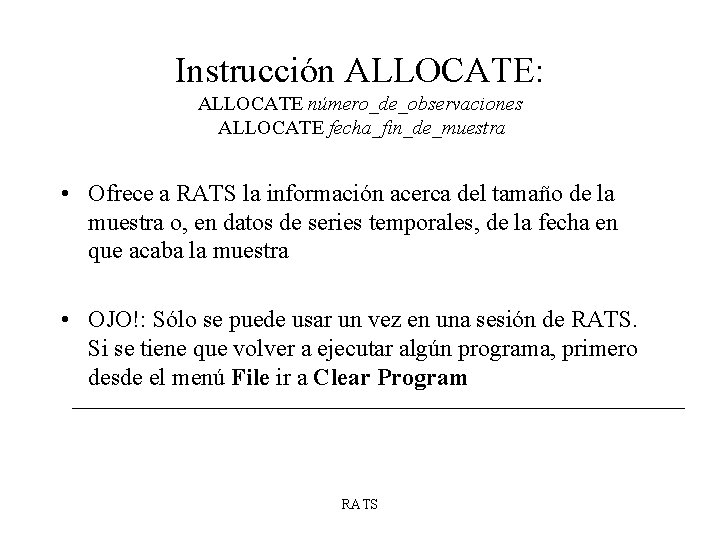 Instrucción ALLOCATE: ALLOCATE número_de_observaciones ALLOCATE fecha_fin_de_muestra • Ofrece a RATS la información acerca del