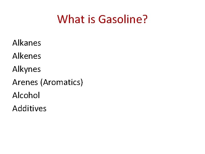 What is Gasoline? Alkanes Alkenes Alkynes Arenes (Aromatics) Alcohol Additives 