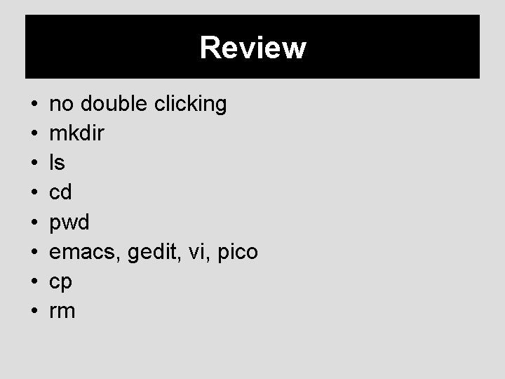 Review • • no double clicking mkdir ls cd pwd emacs, gedit, vi, pico