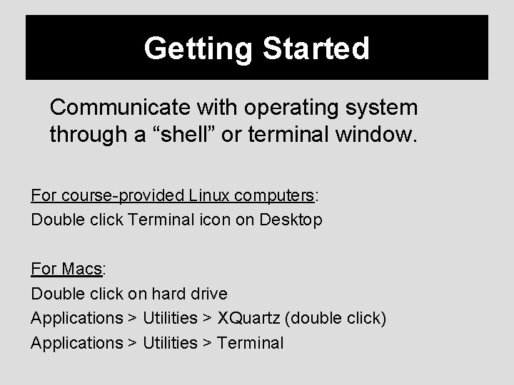 Getting Started Communicate with operating system through a “shell” or terminal window. For course-provided