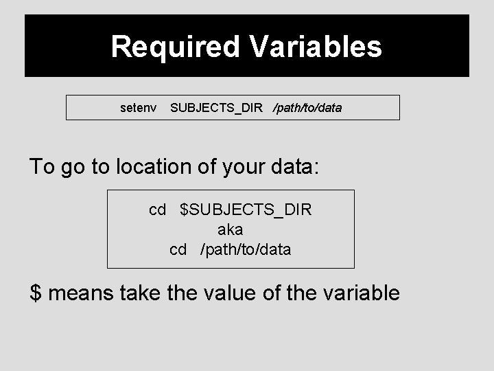 Required Variables setenv SUBJECTS_DIR /path/to/data To go to location of your data: cd $SUBJECTS_DIR