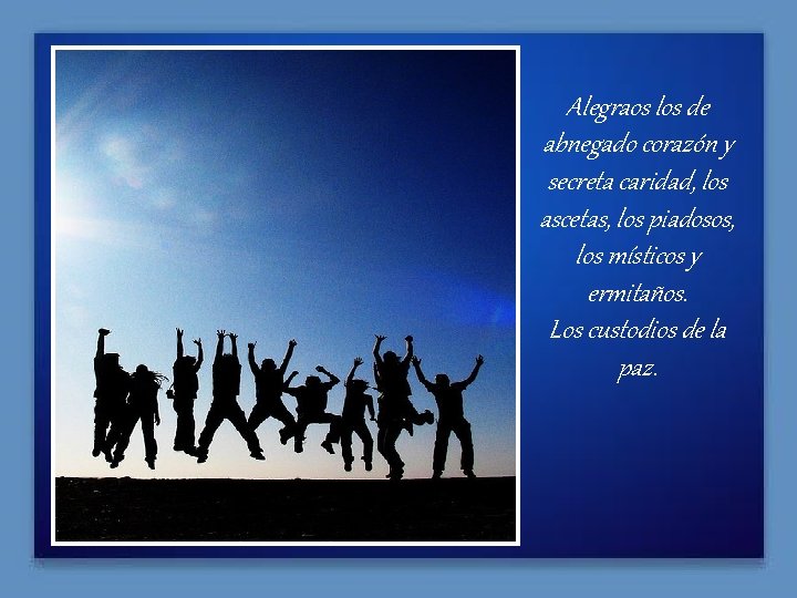 Alegraos los de abnegado corazón y secreta caridad, los ascetas, los piadosos, los místicos