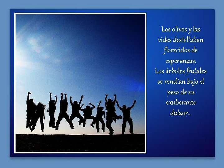Los olivos y las vides destellaban florecidos de esperanzas. Los árboles frutales se rendían