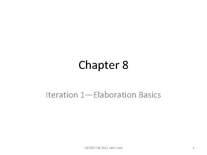 Chapter 8 Iteration 1—Elaboration Basics CS 6359 Fall 2011 John Cole 1 