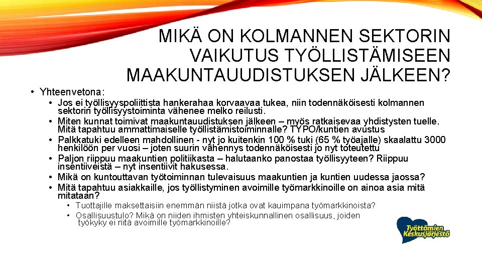 MIKÄ ON KOLMANNEN SEKTORIN VAIKUTUS TYÖLLISTÄMISEEN MAAKUNTAUUDISTUKSEN JÄLKEEN? • Yhteenvetona: • Jos ei työllisyyspoliittista