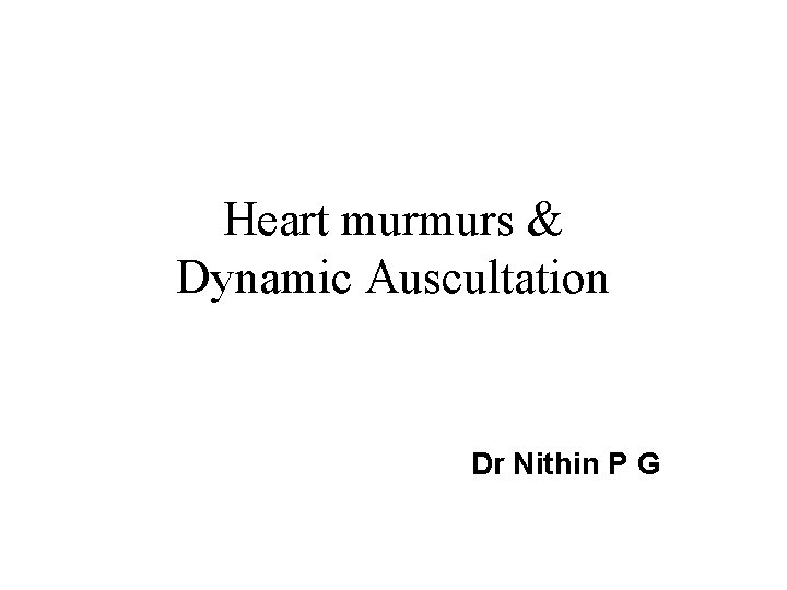 Heart murmurs & Dynamic Auscultation Dr Nithin P G 