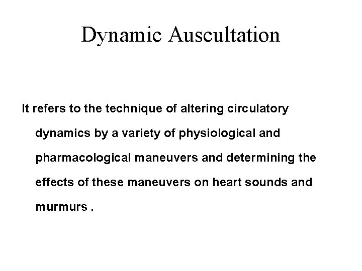 Dynamic Auscultation It refers to the technique of altering circulatory dynamics by a variety