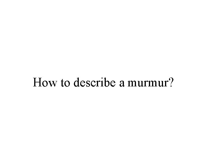 How to describe a murmur? 