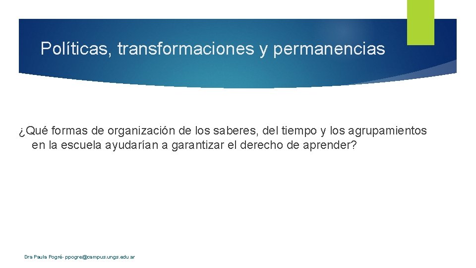 Políticas, transformaciones y permanencias ¿Qué formas de organización de los saberes, del tiempo y