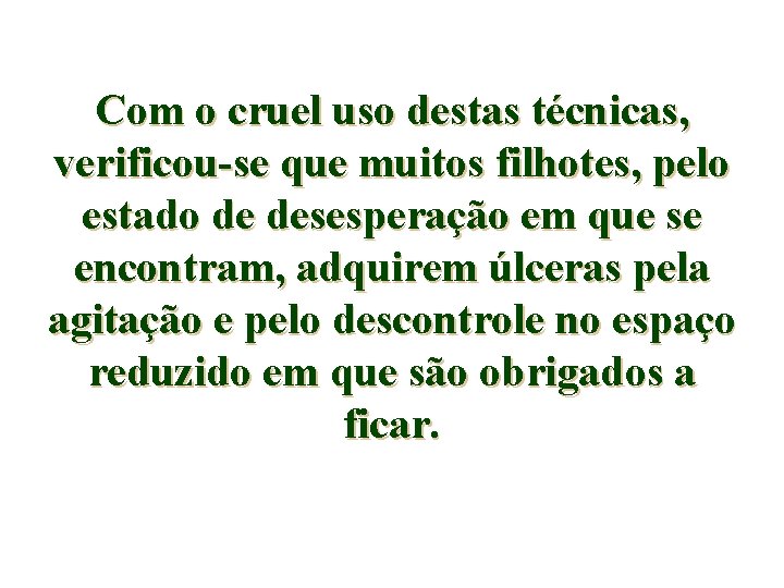 Com o cruel uso destas técnicas, verificou-se que muitos filhotes, pelo estado de desesperação