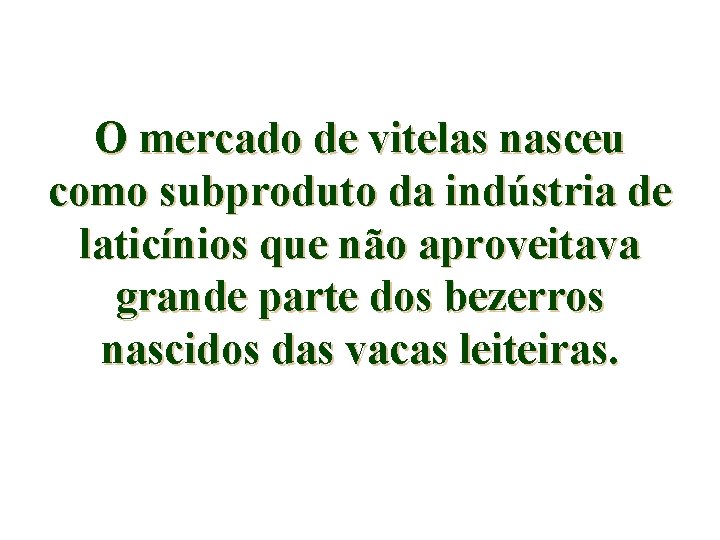 O mercado de vitelas nasceu como subproduto da indústria de laticínios que não aproveitava