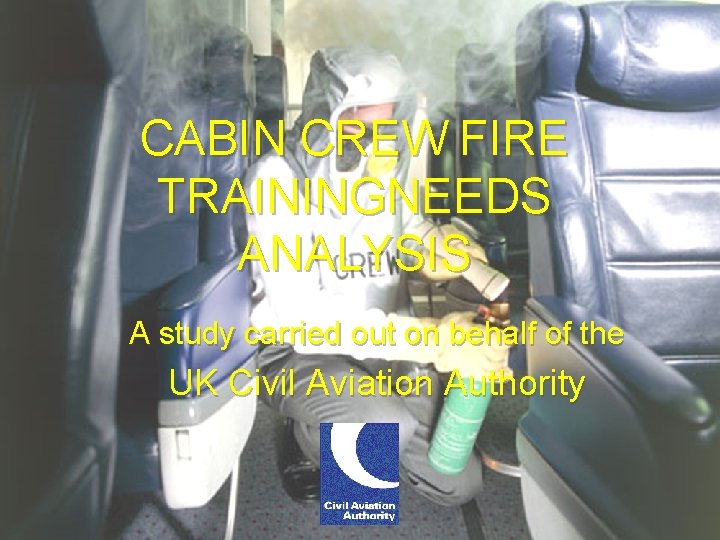 CABIN CREW FIRE TRAININGNEEDS ANALYSIS A study carried out on behalf of the UK