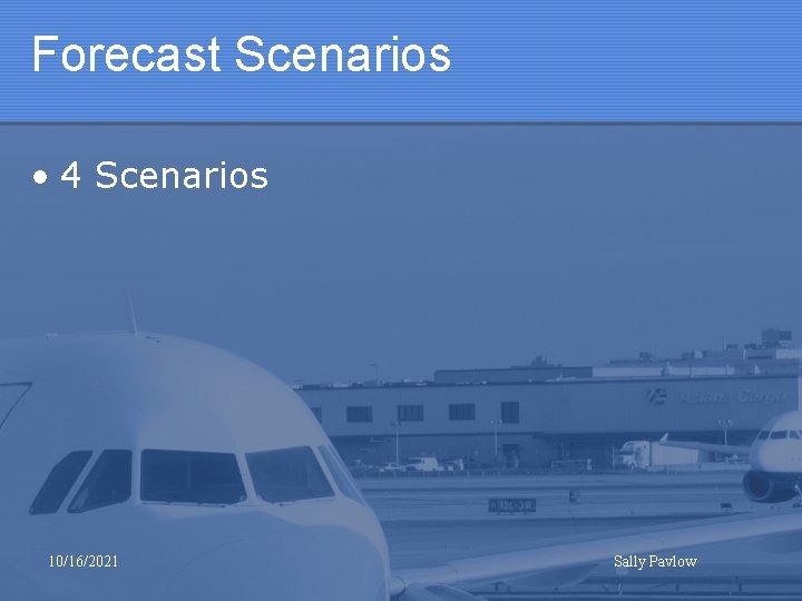 Forecast Scenarios • 4 Scenarios 10/16/2021 Sally Pavlow 