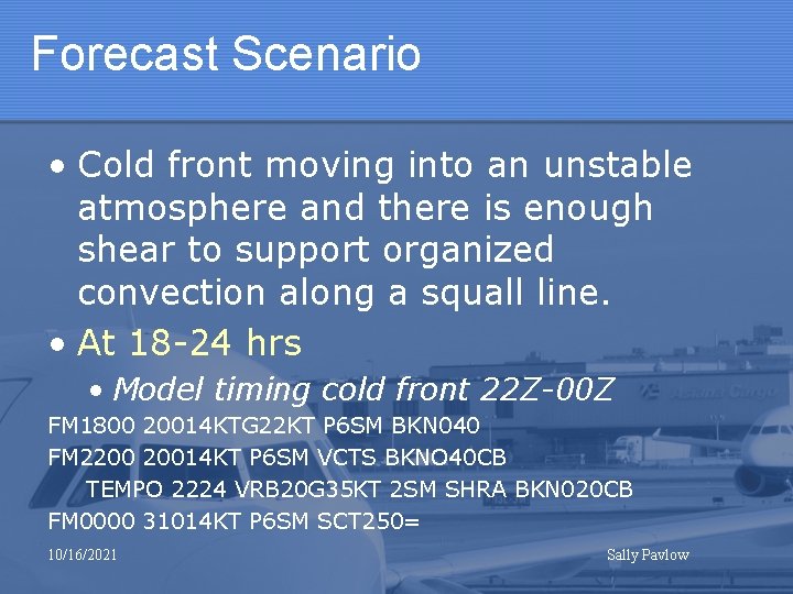 Forecast Scenario • Cold front moving into an unstable atmosphere and there is enough