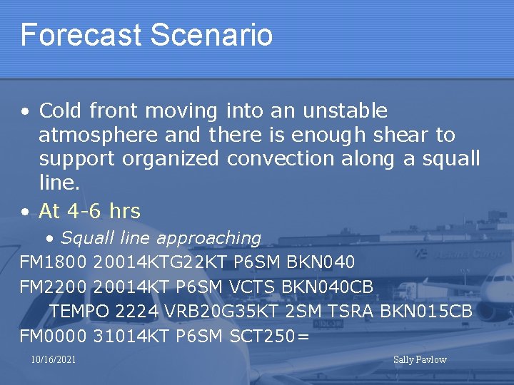 Forecast Scenario • Cold front moving into an unstable atmosphere and there is enough