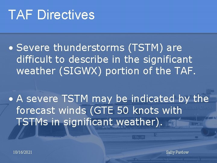 TAF Directives • Severe thunderstorms (TSTM) are difficult to describe in the significant weather