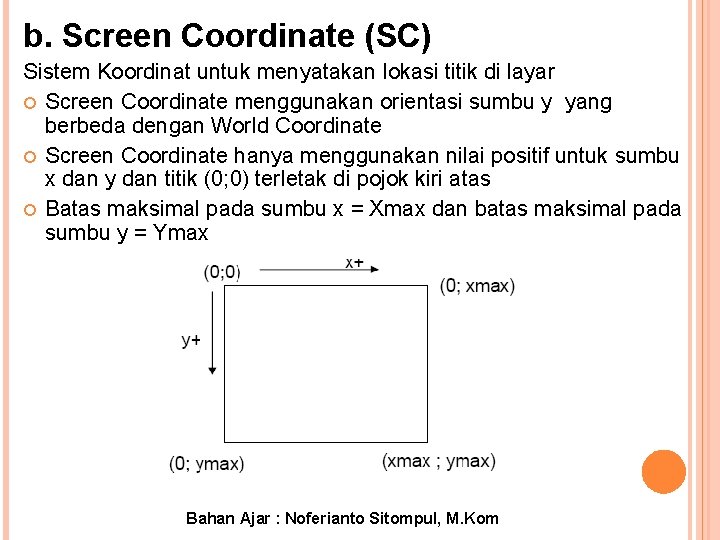 b. Screen Coordinate (SC) Sistem Koordinat untuk menyatakan lokasi titik di layar Screen Coordinate